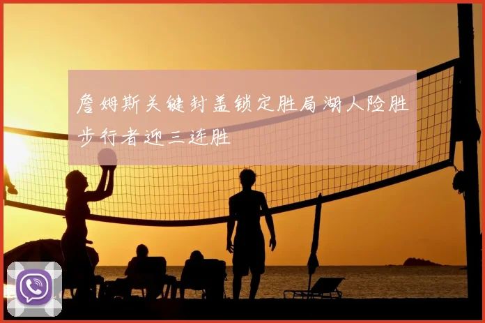 詹姆斯关键封盖锁定胜局湖人险胜步行者迎三连胜